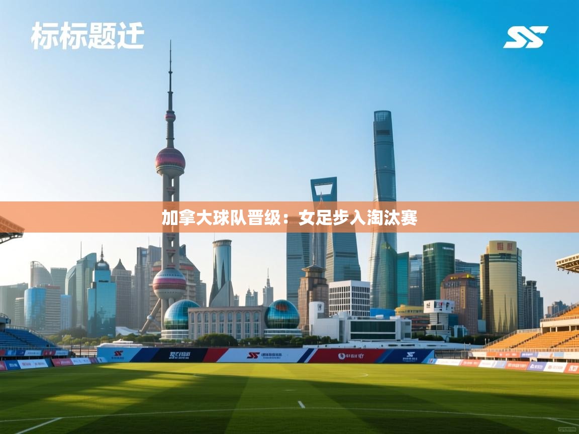 加拿大球队晋级:女足步入淘汰赛 第2张